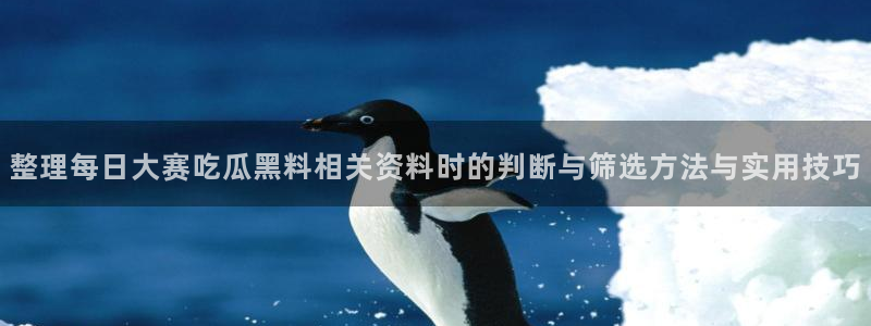 52吃瓜：整理每日大赛吃瓜黑料相关资料时的判断与筛选方法与实用技巧