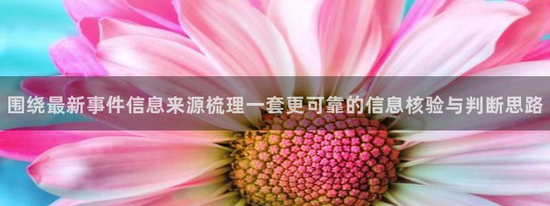 51吃瓜网网站:围绕最新事件信息来源梳理一套更可靠的信息核验与判断思路