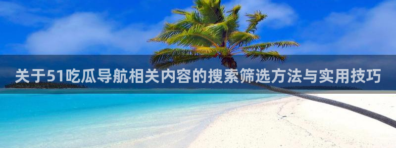 每日大赛吃瓜黑料:关于51吃瓜导航相关内容的搜索筛选方法与实用技巧