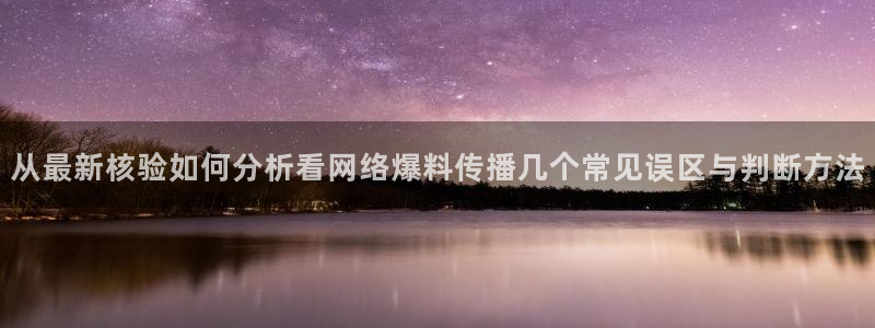 我要吃瓜：从最新核验如何分析看网络爆料传播几个常见误区与判断方法