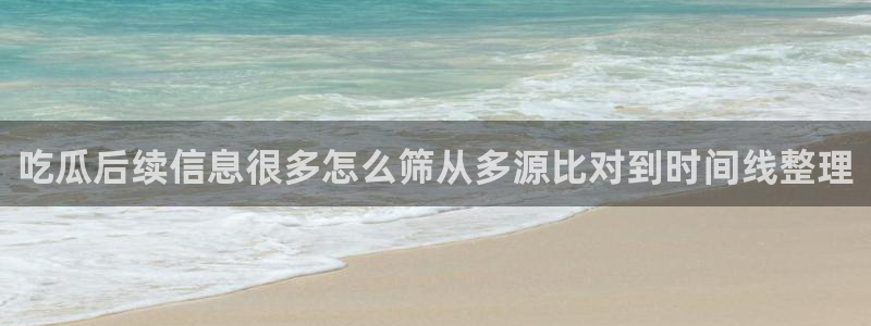 黑料吃瓜网在线观看:吃瓜后续信息很多怎么筛从多源比对到时间线整理